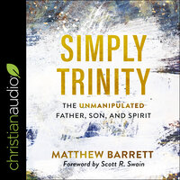 Simply Trinity : The Unmanipulated Father, Son and Spirit: The Unmanipulated Father, Son, and Spirit - Matthew Barrett