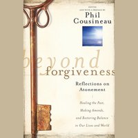Beyond Forgiveness: Reflections on Atonement - Phil Cousineau
