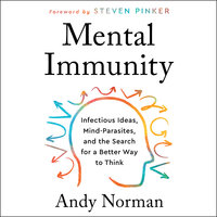 Mental Immunity: Infectious Ideas, Mind-Parasites, and the Search for a Better Way to Think - Andy Norman