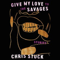 Give My Love to the Savages: Stories - Chris Stuck