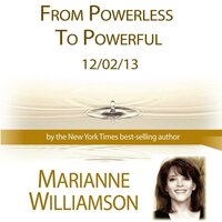 From Powerless to Powerful with Marianne Williamson - Marianne Williamson
