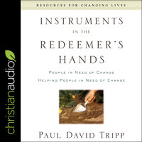 Instruments in the Redeemer's Hands: People in Need of Change Helping People in Need of Change - Paul David Tripp