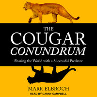 The Cougar Conundrum: Sharing the World with a Successful Predator - Mark Elbroch