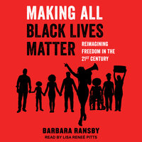 Making All Black Lives Matter: Reimagining Freedom in the Twenty-First Century - Barbara Ransby