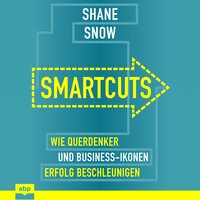 Smartcuts: Wie Querdenker und Business-Ikonen Erfolg beschleunigen - Shane Snow