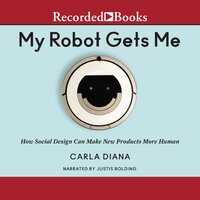 My Robot Gets Me: How Social Design Can Make New Products More Human - Carla Diana