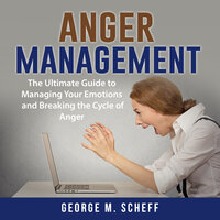 Anger Management: The Ultimate Guide to Managing Your Emotions and Breaking the Cycle of Anger - George M. Scheff