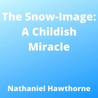 The Snow-Image : A Childish Miracle - Nathaniel Hawthorne