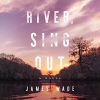 River, Sing Out: A Novel - James Wade