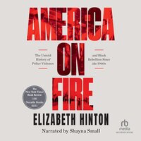 America on Fire: The Untold History of Police Violence and Black Rebellion Since the 60's - Elizabeth Hinton