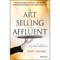 The Art of Selling to the Affluent: How to Attract, Service, and Retain Wealthy Customers and Clients for Life - Matt Oechsli