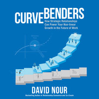 Curve Benders: How Strategic Relationships Can Power Your Non-linear Growth in the Future of Work - David Nour