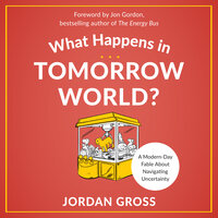 What Happens in Tomorrow World?: A Modern-Day Fable About Navigating Uncertainty - Jordan Gross