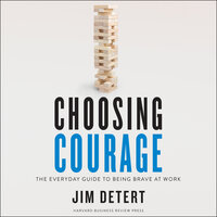 Choosing Courage: The Everyday Guide to Being Brave at Work - Jim Detert