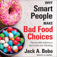 Why Smart People Make Bad Food Choices: The Invisible Influences That Guide Our Thinking - Jack Bobo