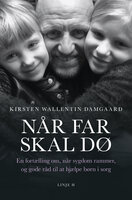 Når far skal dø: – en fortælling om, når sygdom rammer, og gode råd til at hjælpe børn i sorg - Kirsten Wallentin Damgaard