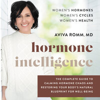 Hormone Intelligence: The Complete Guide to Calming Hormone Chaos and Restoring Your Body’s Natural Blueprint for Well-Being - Aviva Romm