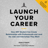 Launch Your Career: How ANY Student Can Create Relationships with Professionals and Land the Jobs and Internships They Want - Sean O'Keefe