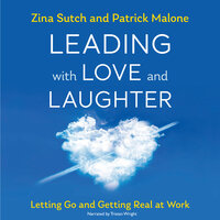 Leading with Love and Laughter: Letting Go and Getting Real at Work - Patrick Malone, Zina Sutch