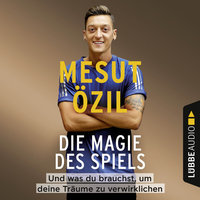 Die Magie des Spiels - Und was du brauchst, um deine Träume zu verwirklichen - Mesut Özil