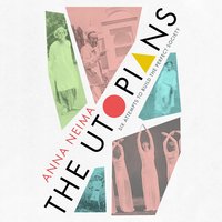 The Utopians: Six Attempts to Build the Perfect Society - Anna Neima