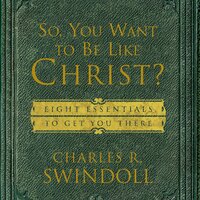 So, You Want To Be Like Christ?: Eight Essentials to Get You There - Charles R. Swindoll