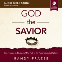 The God the Savior: Audio Bible Studies: Our Freedom in Christ and Our Role in the Restoration of All Things - Randy Frazee