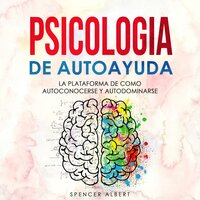 PSICOLOGIA DE AUTOAYUDA: La Plataforma de Como Autoconocerse y Autodominarse - SPENCER ALBERT