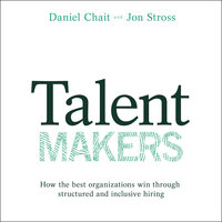 Talent Makers: How the Best Organizations Win through Structured and Inclusive Hiring - Jon Stross, Daniel Chait