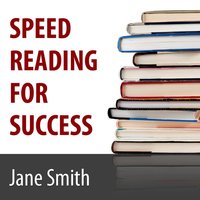 Speed Reading for Success: How to Find, Absorb and Retain the Information You Need for Success - Jane Smith