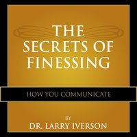 The Secrets of Finessing: How You Communicate - Dr. Larry Iverson