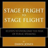 Stage Fright to Stage Flight: 10 Steps to Overcome the Fear of Public Speaking - Dawn Jones