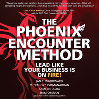 The Phoenix Encounter Method: Lead Like Your Business Is on Fire! - Ram Charan, Ian C. Woodward, V. "Paddy" Padmanabhan, Sameer Hasija