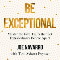 Be Exceptional: Master the Five Traits that Set Extraordinary People Apart - Joe Navarro
