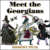 Meet the Georgians: Epic Tales from Britain’s Wildest Century - Robert Peal