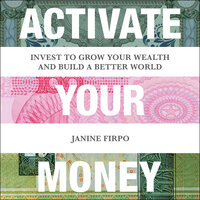Activate Your Money: Invest to Grow Your Wealth and Build a Better World - Janine Firpo
