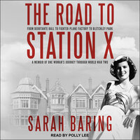 The Road to Station X: From Debutante Ball to Fighter-Plane Factory to Bletchley Park: A Memoir of One Woman’s Journey Through World War Two - Sarah Baring