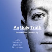 An Ugly Truth: Inside Facebook’s Battle for Domination - Sheera Frenkel, Cecilia Kang