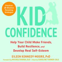 Kid Confidence: Help Your Child Make Friends, Build Resilience, and Develop Real Self-Esteem - Eileen Kennedy-Moore, Michele Borba