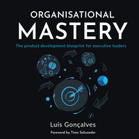 Organisational Mastery: The product development blueprint for executive leaders - Luís Gonçalves