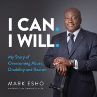 I Can. I Will.: My Story of Overcoming Abuse, Disability and Racism - Mark Esho