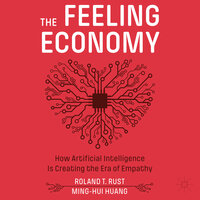 The Feeling Economy: How Artificial Intelligence Is Creating the Era of Empathy - Ming-Hui Huang, Roland T. Rust