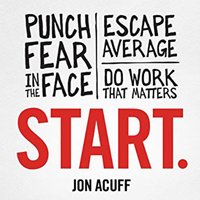 Start.: Punch Fear in the Face, Escape Average, and Do Work That Matters - Jon Acuff