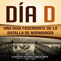 Día D: Una Guía Fascinante de la Batalla de Normandía - Captivating History