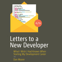 Letters to a New Developer: What I Wish I Had Known When Starting My Development Career - Dan Moore