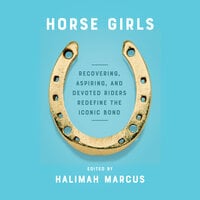 Horse Girls: Recovering, Aspiring, and Devoted Riders Redefine the Iconic Bond - Halimah Marcus