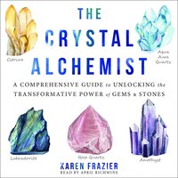 The Crystal Alchemist: A Comprehensive Guide to Unlocking the Transformative Power of Gems and Stones - Karen Frazier