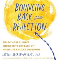 Bouncing Back from Rejection: Build the Resilience You Need to Get Back Up When Life Knocks You Down - Ronald D. Siegel, Leslie Becker-Phelps (Ph. D.)