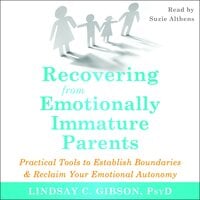 Recovering from Emotionally Immature Parents: Practical Tools to Establish Boundaries and Reclaim Your Emotional Autonomy - Lindsay C. Gibson