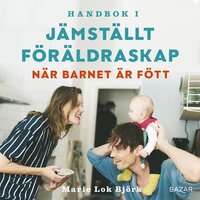 Handbok i jämställt föräldraskap - När barnet är fött - Marie Lok Björk